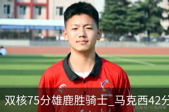 双核75分雄鹿胜骑士 马克西42分76人险胜火箭